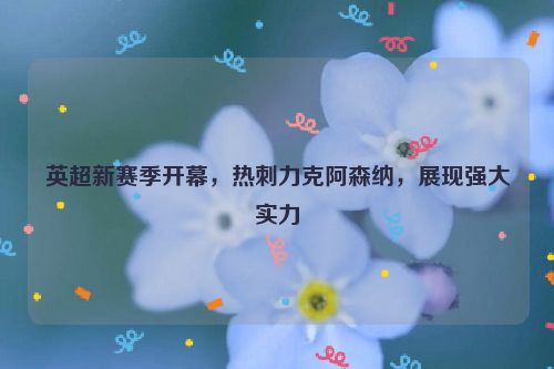 英超新赛季开幕，热刺力克阿森纳，展现强大实力