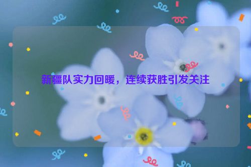 新疆队实力回暖，连续获胜引发关注